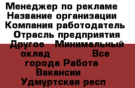 Менеджер по рекламе › Название организации ­ Компания-работодатель › Отрасль предприятия ­ Другое › Минимальный оклад ­ 28 800 - Все города Работа » Вакансии   . Удмуртская респ.